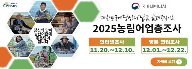 국가데이터처 대한민국에 당신의 답을 달려주세요.  당신의 답이 농산어촌에 종은답이 됩니다.  2025 농림어업총조사  인터넷조사 : 11. 20. ~ 12. 10.  방문 면접조사 : 12. 01. ~ 12. 22.  자세히보기